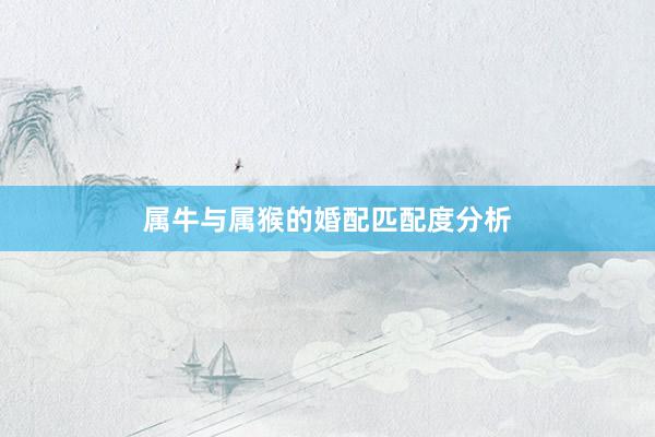 属牛与属猴的婚配匹配度分析