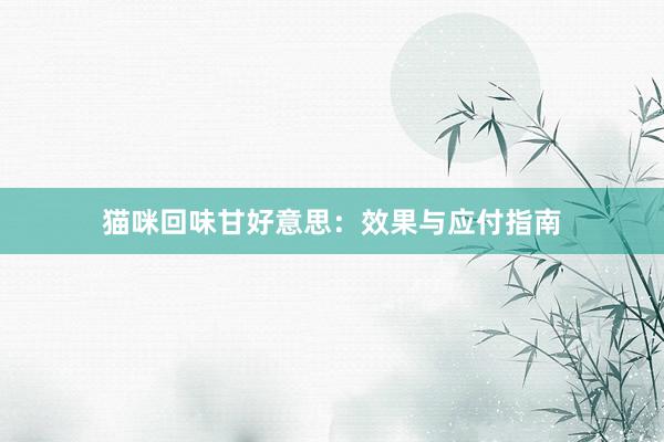 猫咪回味甘好意思：效果与应付指南